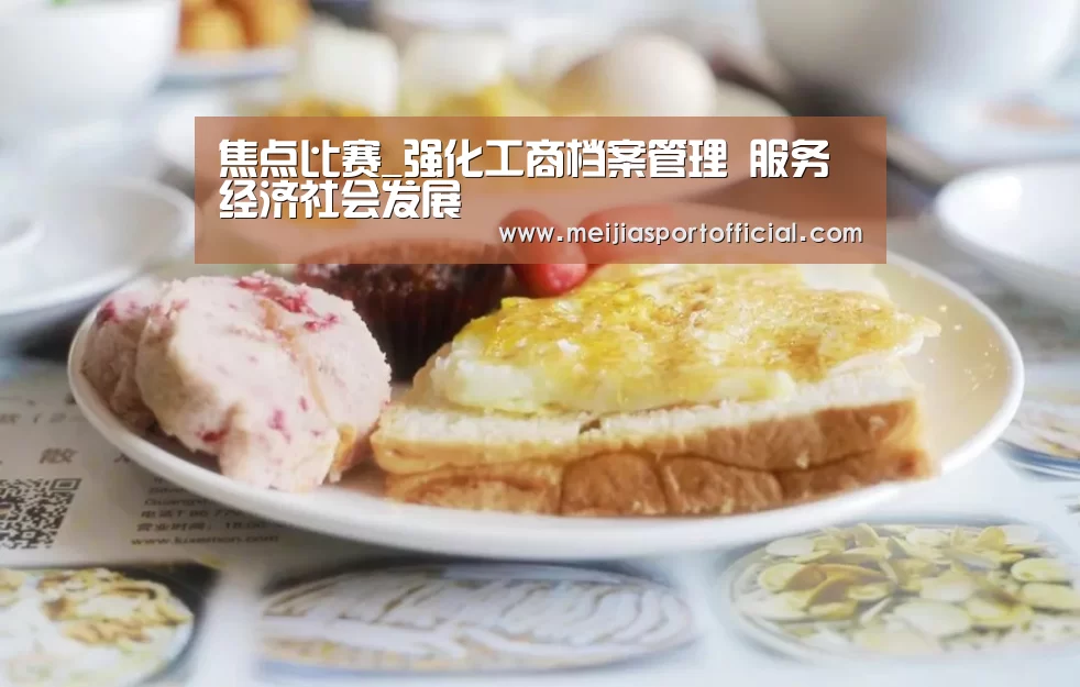 焦点比赛_强化工商档案管理 服务经济社会发展